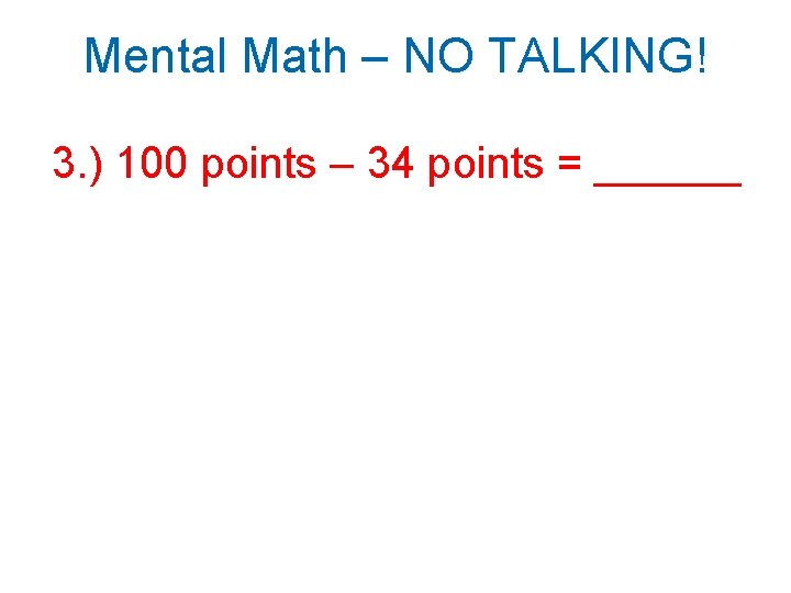 Mental Math – NO TALKING! 3. ) 100 points – 34 points = ______