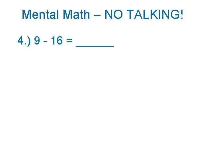Mental Math – NO TALKING! 4. ) 9 - 16 = ______ 