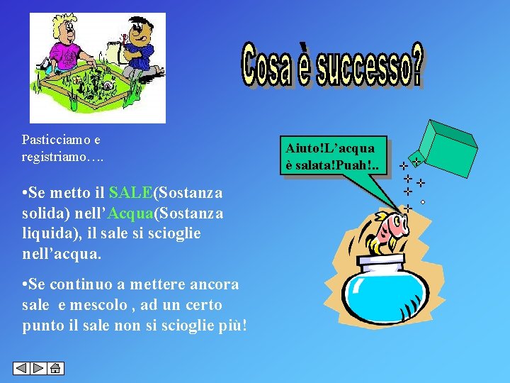 Pasticciamo e registriamo…. • Se metto il SALE(Sostanza solida) nell’Acqua(Sostanza liquida), il sale si
