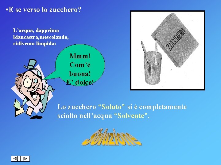  • E se verso lo zucchero? L’acqua, dapprima biancastra, mescolando, ridiventa limpida: Mmm!