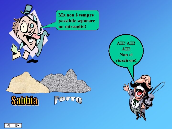 Ma non è sempre possibile separare un miscuglio! AH! AH! Non ci riuscirete! 
