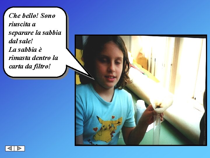 Che bello! Sono riuscita a separare la sabbia dal sale! La sabbia è rimasta