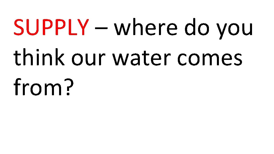 SUPPLY – where do you think our water comes from? 