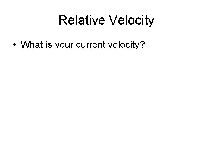 Relative Velocity • What is your current velocity? 