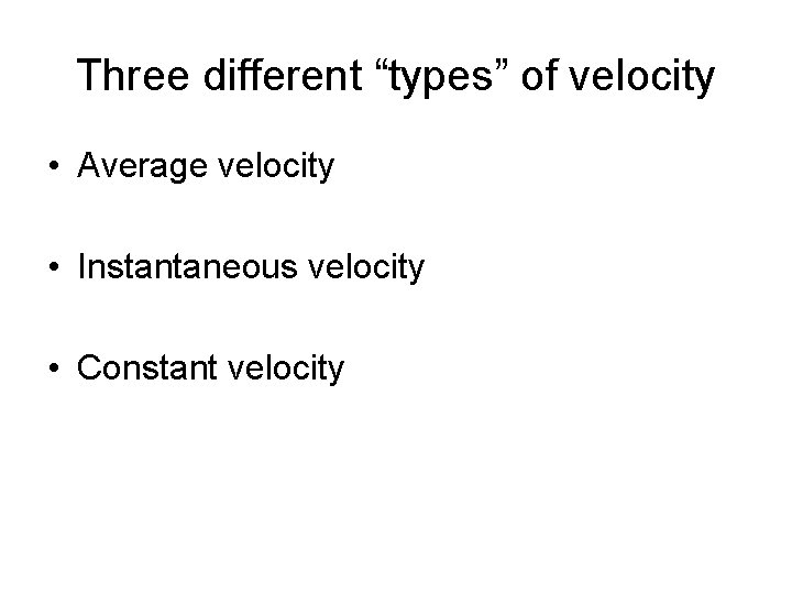 Three different “types” of velocity • Average velocity • Instantaneous velocity • Constant velocity