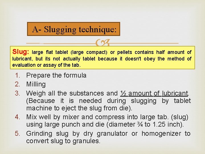 A- Slugging technique: Slug: large flat tablet (large compact) or pellets contains half amount