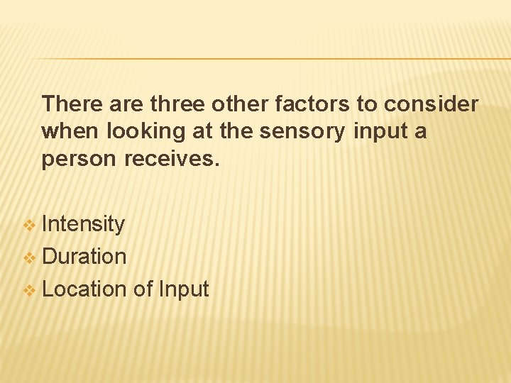 There are three other factors to consider when looking at the sensory input a