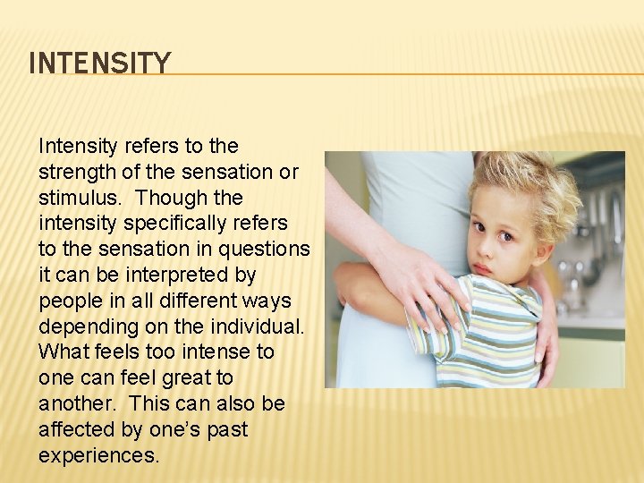 INTENSITY Intensity refers to the strength of the sensation or stimulus. Though the intensity