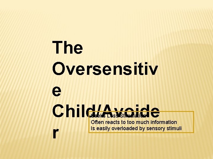 The Oversensitiv e Child/Avoide r Seeks Less Stimulation Often reacts to too much information