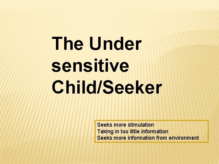 The Under sensitive Child/Seeker Seeks more stimulation Taking in too little information Seeks more