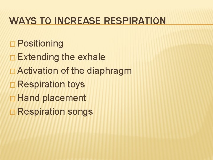 WAYS TO INCREASE RESPIRATION � Positioning � Extending the exhale � Activation of the