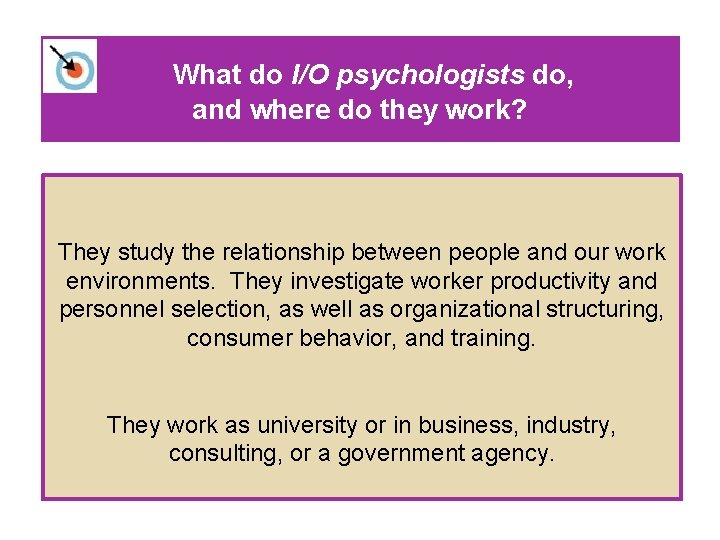 What do I/O psychologists do, and where do they work? They study the relationship