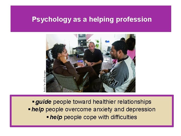 Psychology as a helping profession § guide people toward healthier relationships § help people