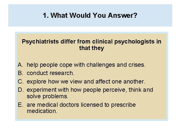 1. What Would You Answer? Psychiatrists differ from clinical psychologists in that they A.