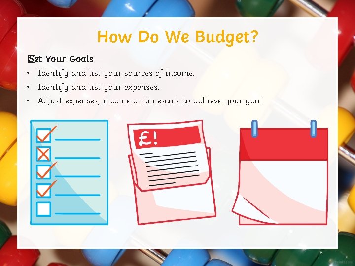 How Do We Budget? � Set Your Goals • Identify and list your sources