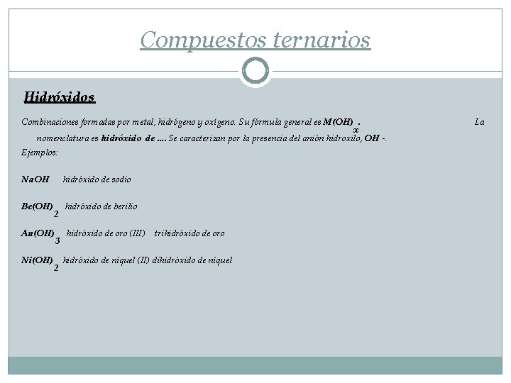 Compuestos ternarios Hidróxidos Combinaciones formadas por metal, hidrógeno y oxígeno. Su fórmula general es