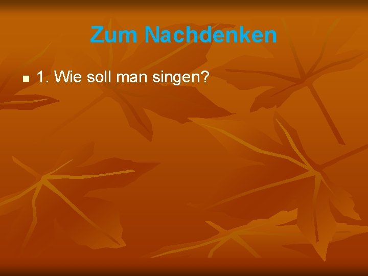 Zum Nachdenken n 1. Wie soll man singen? 