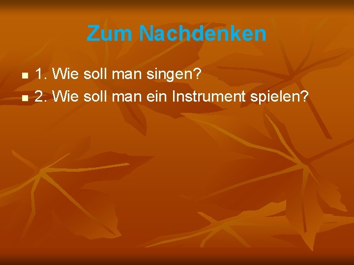 Zum Nachdenken n n 1. Wie soll man singen? 2. Wie soll man ein