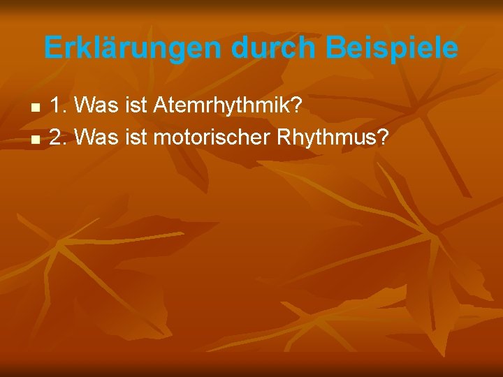 Erklärungen durch Beispiele n n 1. Was ist Atemrhythmik? 2. Was ist motorischer Rhythmus?