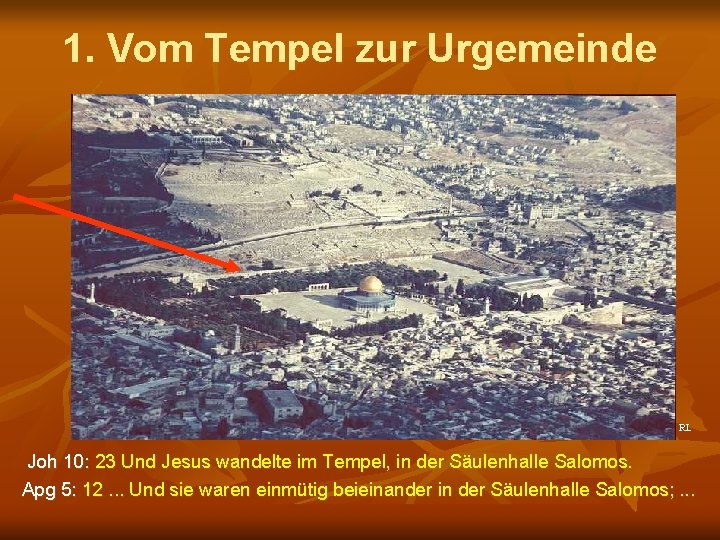 1. Vom Tempel zur Urgemeinde RL Joh 10: 23 Und Jesus wandelte im Tempel,