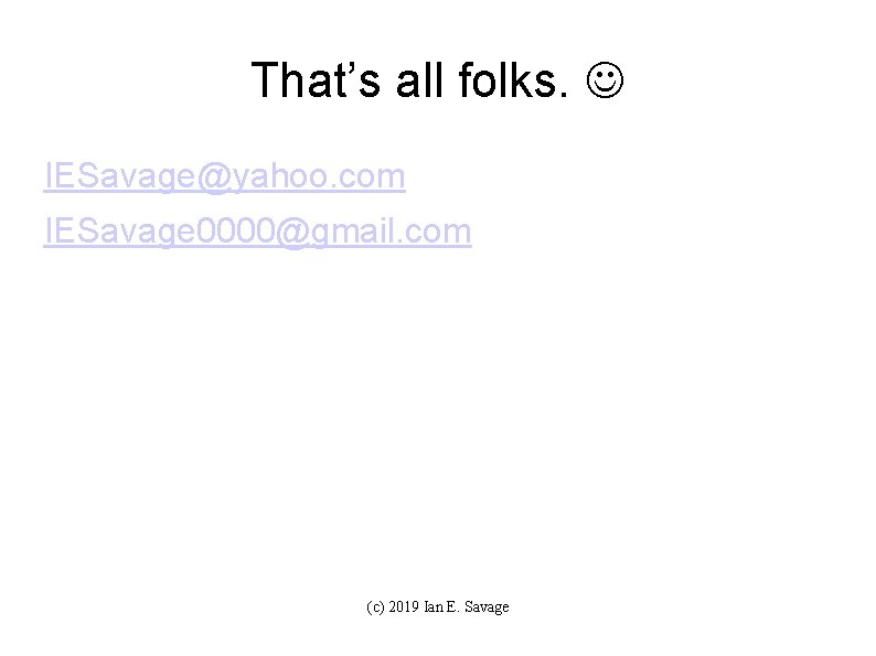 That’s all folks. IESavage@yahoo. com IESavage 0000@gmail. com (c) 2019 Ian E. Savage 