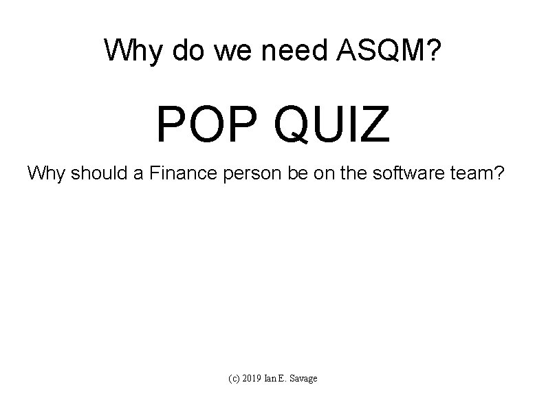 Why do we need ASQM? POP QUIZ Why should a Finance person be on