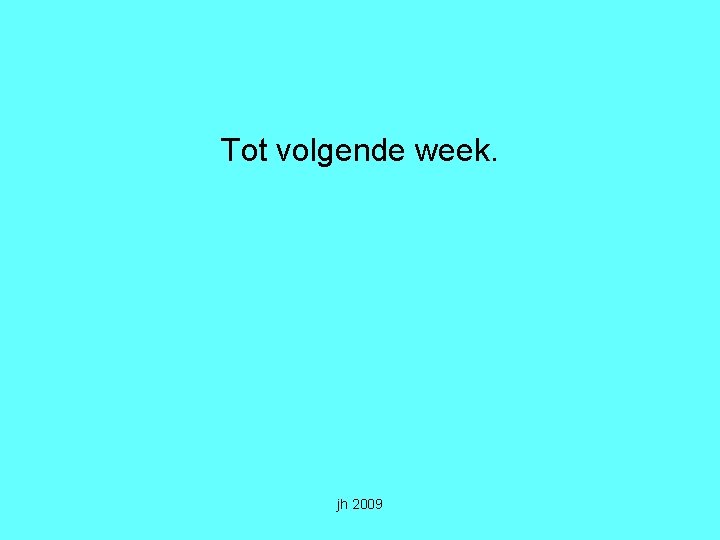 Tot volgende week. jh 2009 