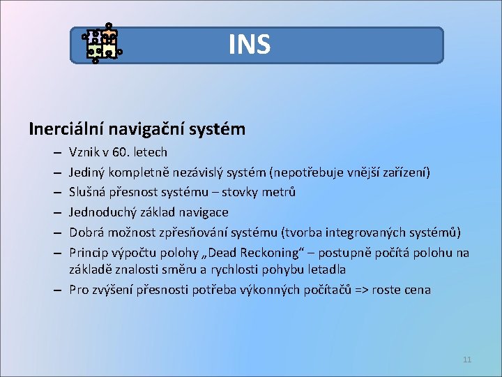 INS Inerciální navigační systém Vznik v 60. letech Jediný kompletně nezávislý systém (nepotřebuje vnější