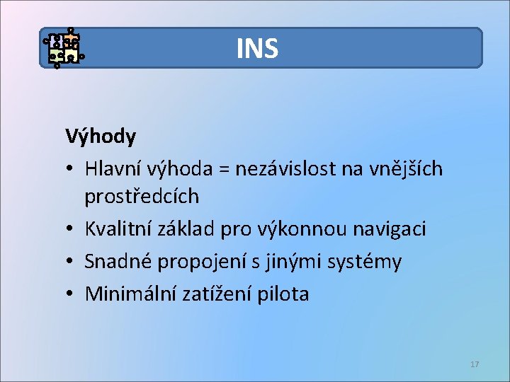 INS Výhody • Hlavní výhoda = nezávislost na vnějších prostředcích • Kvalitní základ pro