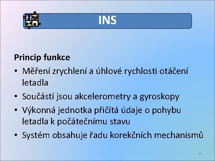 INS Princip funkce • Měření zrychlení a úhlové rychlosti otáčení letadla • Součástí jsou