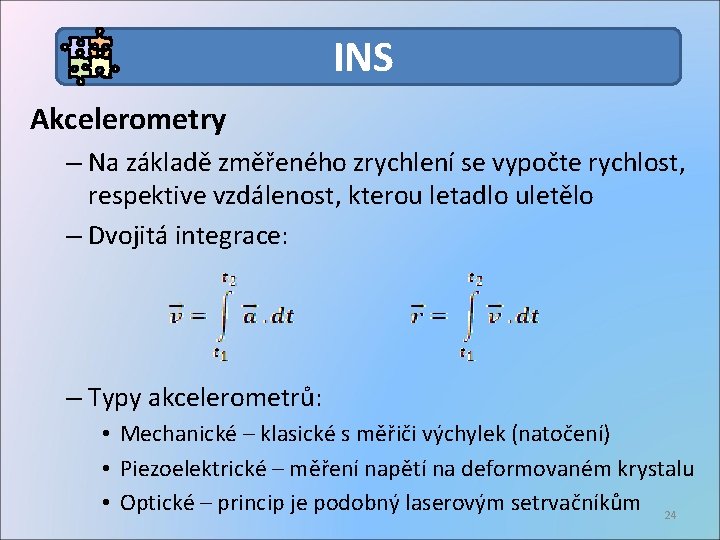 INS Akcelerometry – Na základě změřeného zrychlení se vypočte rychlost, respektive vzdálenost, kterou letadlo