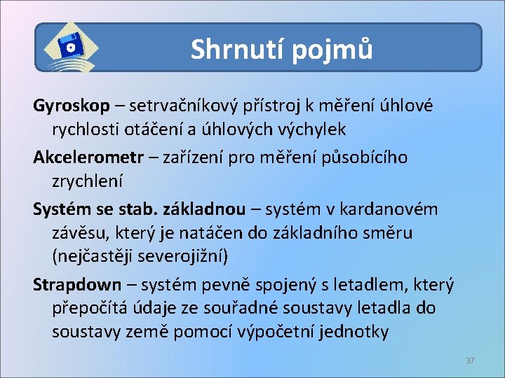 Shrnutí pojmů Gyroskop – setrvačníkový přístroj k měření úhlové rychlosti otáčení a úhlovýchylek Akcelerometr