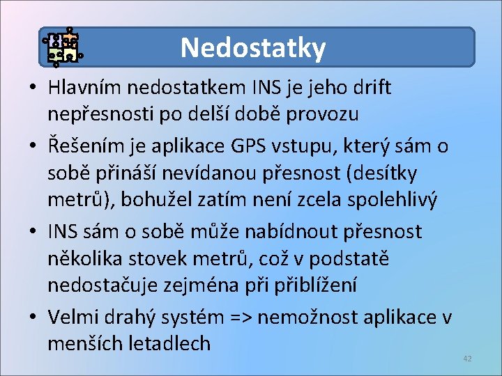 Nedostatky • Hlavním nedostatkem INS je jeho drift nepřesnosti po delší době provozu •