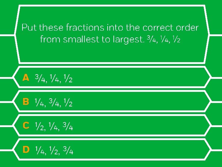 Put these fractions into the correct order from smallest to largest. ¾, ¼, ½