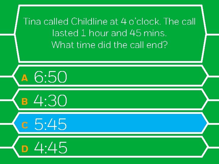 Tina called Childline at 4 o’clock. The call lasted 1 hour and 45 mins.