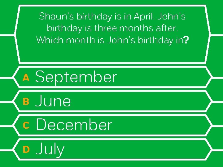 Shaun’s birthday is in April. John’s birthday is three months after. Which month is