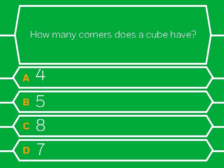 How many corners does a cube have? A B C D 4 5 8