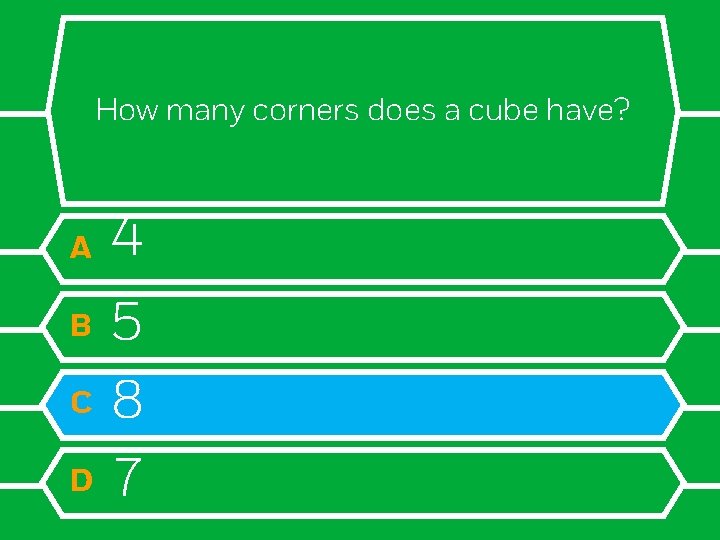 How many corners does a cube have? A B C D 4 5 8