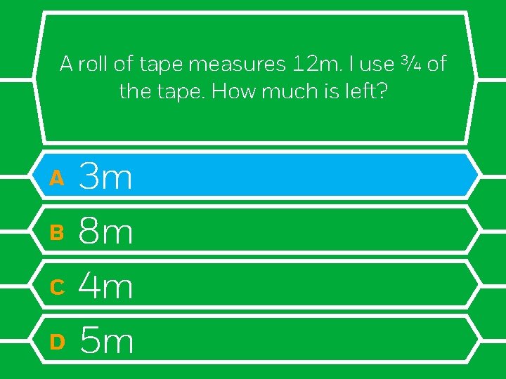 A roll of tape measures 12 m. I use ¾ of the tape. How