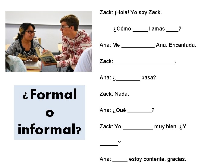 Zack: ¡Hola! Yo soy Zack. ¿Cómo _____ llamas ____? Ana: Me ______ Ana. Encantada.