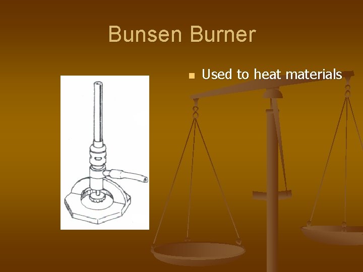 Bunsen Burner n Used to heat materials 