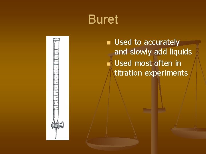 Buret n n Used to accurately and slowly add liquids Used most often in