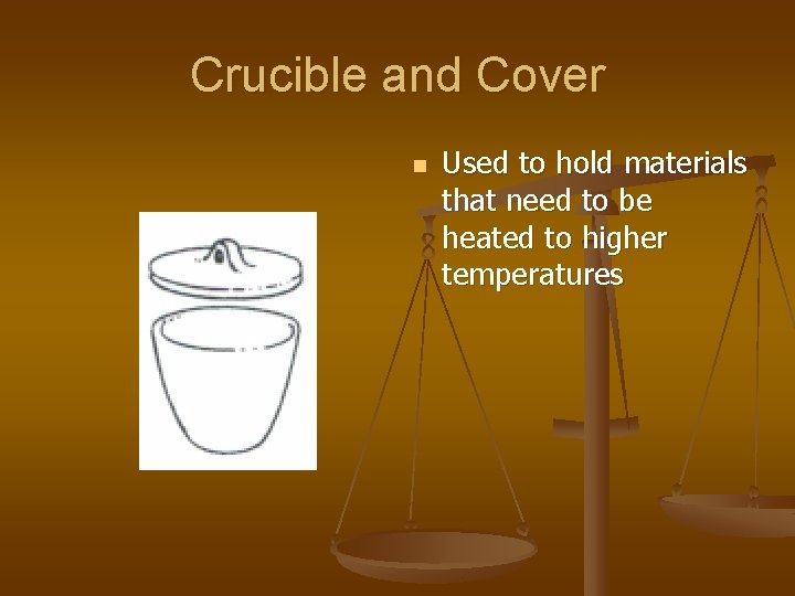 Crucible and Cover n Used to hold materials that need to be heated to