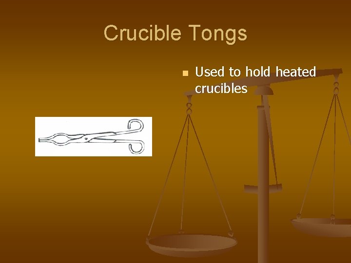 Crucible Tongs n Used to hold heated crucibles 