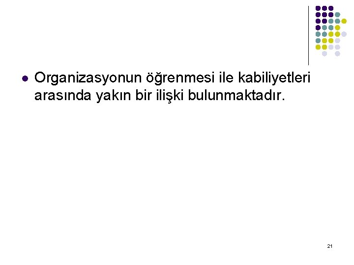 l Organizasyonun öğrenmesi ile kabiliyetleri arasında yakın bir ilişki bulunmaktadır. 21 