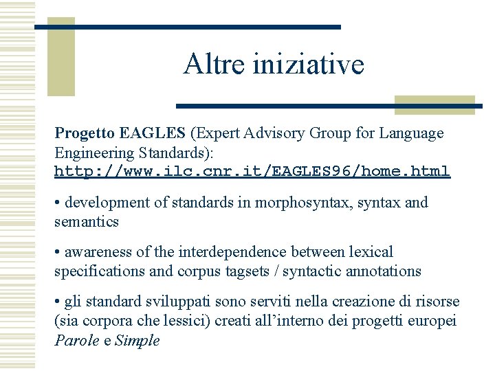 Altre iniziative Progetto EAGLES (Expert Advisory Group for Language Engineering Standards): http: //www. ilc.
