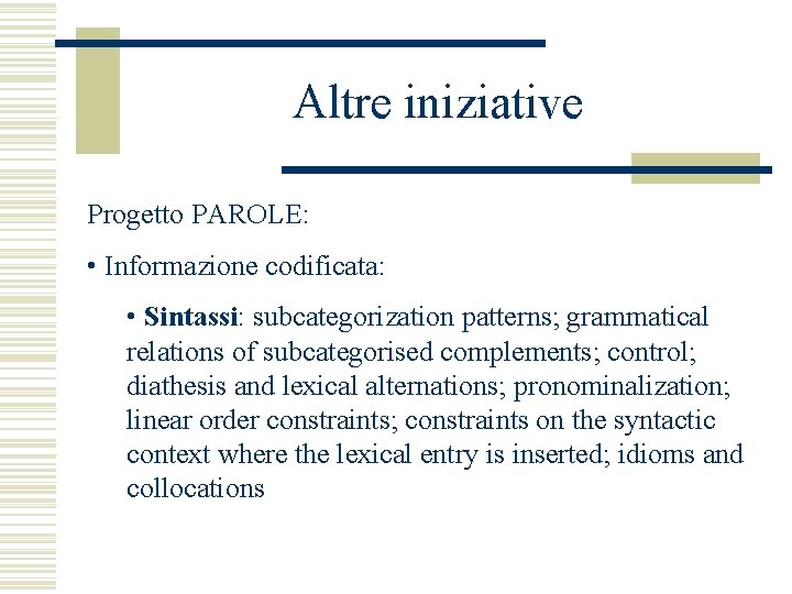 Altre iniziative Progetto PAROLE: • Informazione codificata: • Sintassi: subcategorization patterns; grammatical relations of
