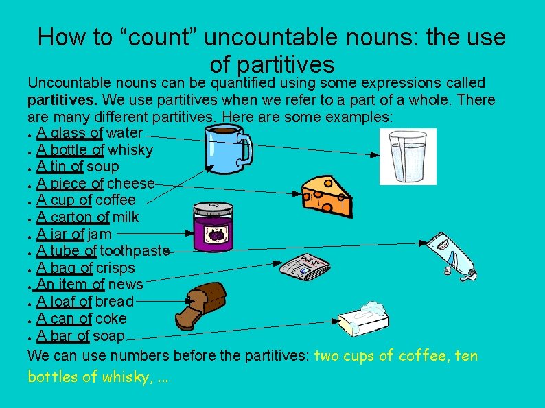How to “count” uncountable nouns: the use of partitives Uncountable nouns can be quantified