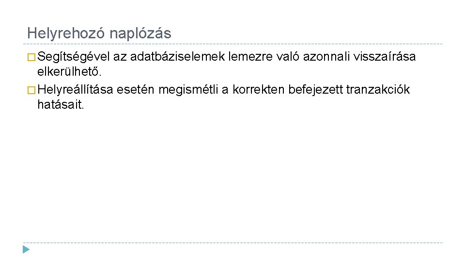 Helyrehozó naplózás � Segítségével az adatbáziselemek lemezre való azonnali visszaírása elkerülhető. � Helyreállítása esetén