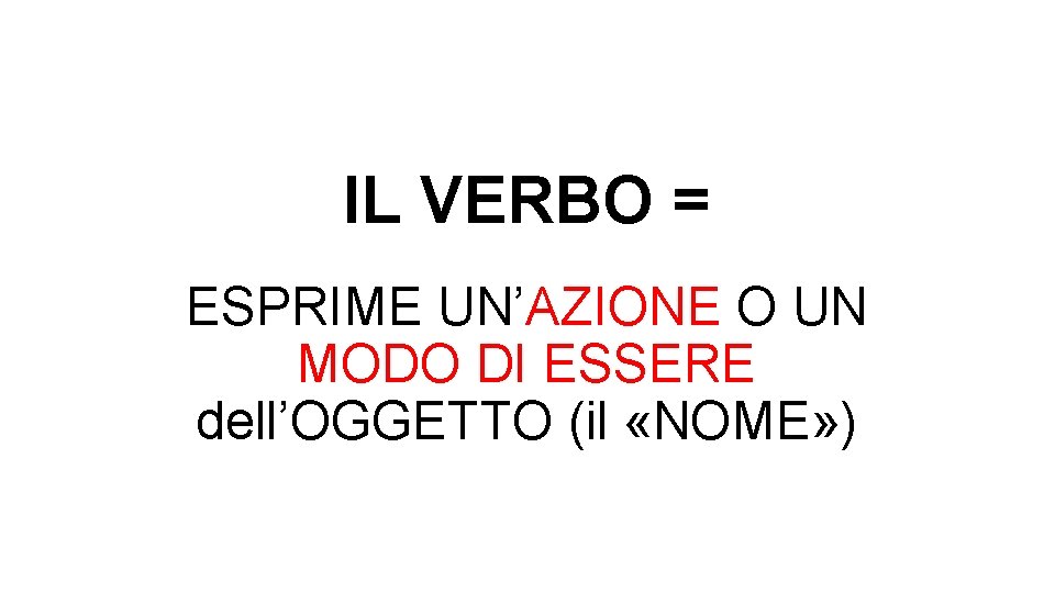 IL VERBO = ESPRIME UN’AZIONE O UN MODO DI ESSERE dell’OGGETTO (il «NOME» )